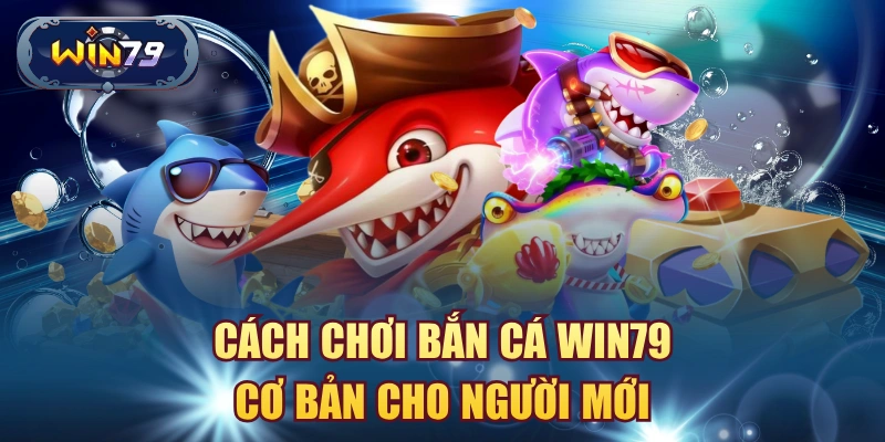 Cách chơi bắn cá win79 cơ bản cho người mới