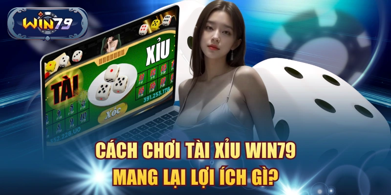 Cách chơi Tài Xỉu Win79 mang lại lợi ích gì?