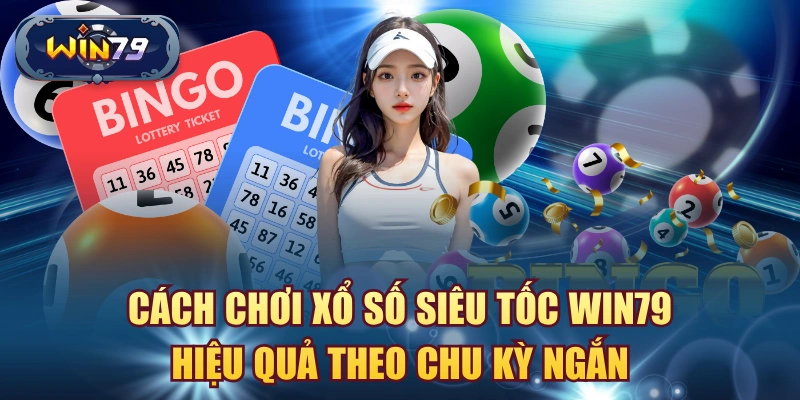 Cách chơi xổ số siêu tốc win79 hiệu quả theo chu kỳ ngắn