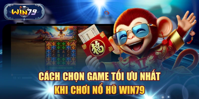 Cách chọn game tối ưu nhất khi chơi nổ hũ win79