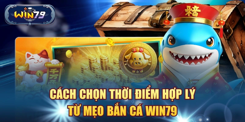Cách chọn thời điểm hợp lý từ mẹo bắn cá win79