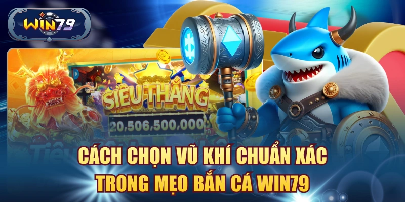 Cách chọn vũ khí chuẩn xác trong mẹo bắn cá win79