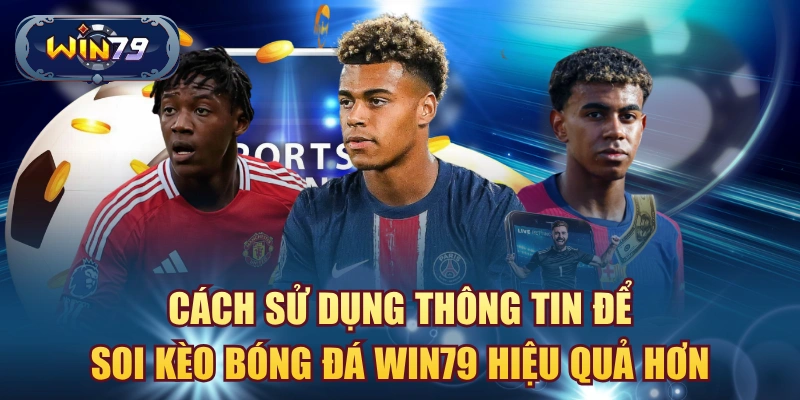 Cách sử dụng thông tin để soi kèo bóng đá win79 hiệu quả hơn