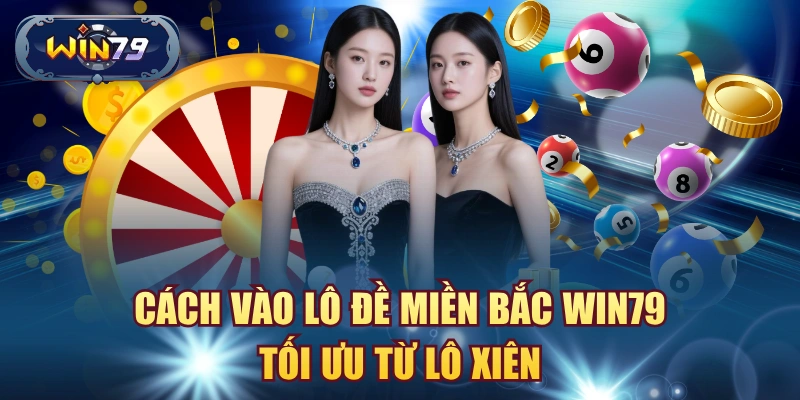 Cách vào lô đề miền bắc win79 tối ưu từ lô xiên
