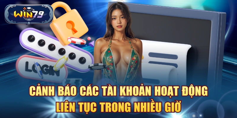 Cảnh báo các tài khoản hoạt động liên tục trong nhiều giờ