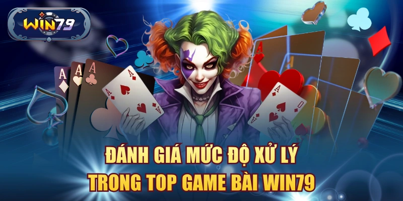 Đánh giá mức độ xử lý trong top game bài win79