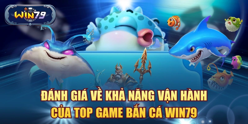 Đánh giá về khả năng vận hành của top game bắn cá win79