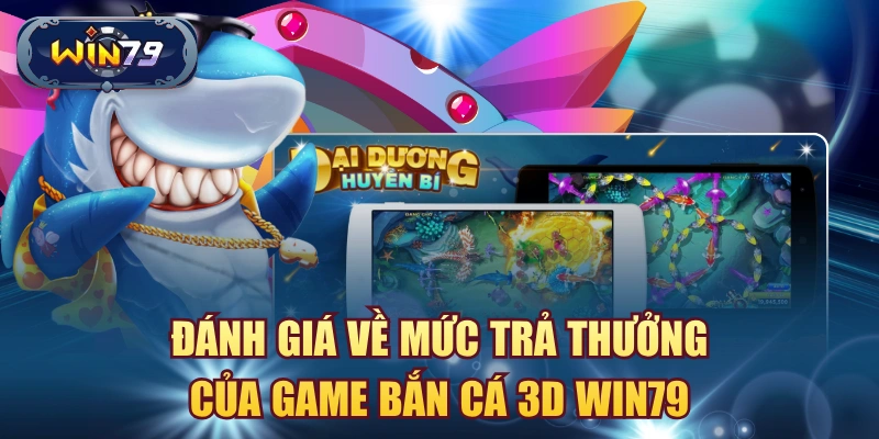 Đánh giá về mức trả thưởng của game Bắn Cá 3D Win79