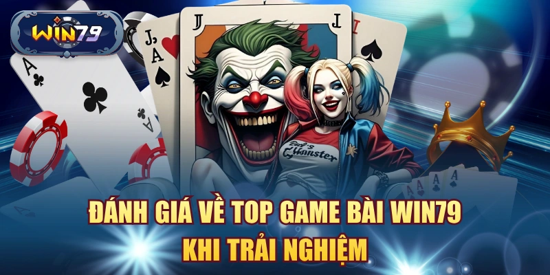 Đánh giá về top game bài win79 khi trải nghiệm