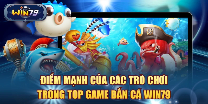 Điểm mạnh của các trò chơi trong top game bắn cá win79