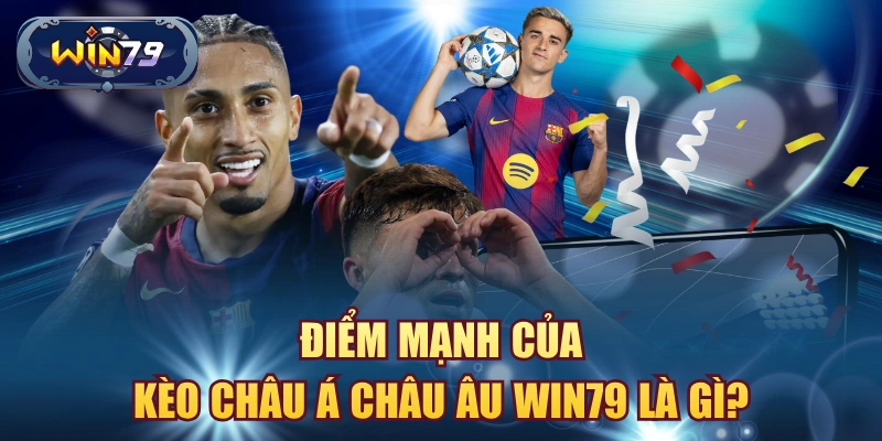 Điểm mạnh của kèo châu á châu âu win79 là gì?