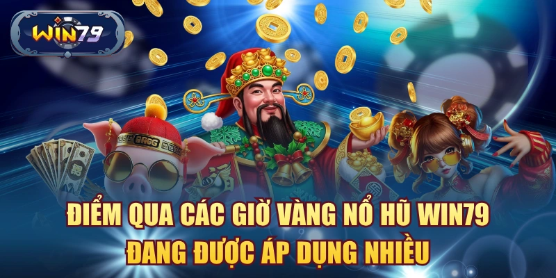 Điểm qua các giờ vàng nổ hũ win79 đang được áp dụng nhiều