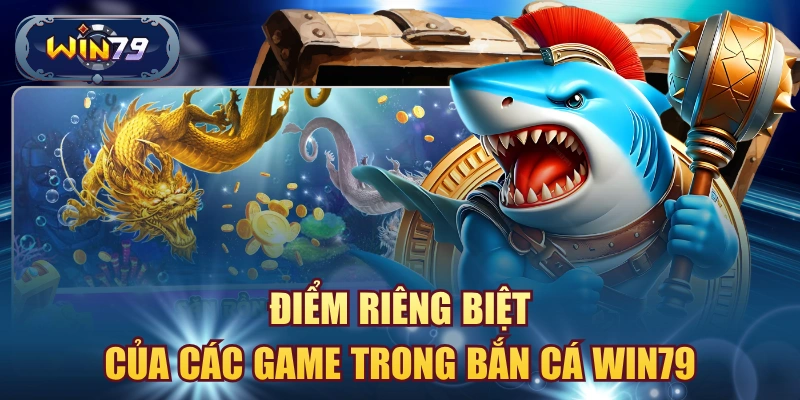 Điểm riêng biệt của các game trong bắn cá win79