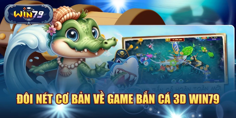 Đôi nét cơ bản về game Bắn Cá 3D Win79