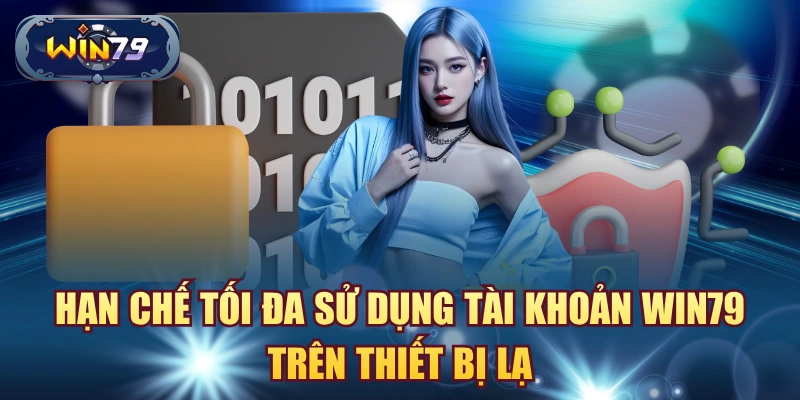 Hạn chế tối đa sử dụng tài khoản win79 trên thiết bị lạ