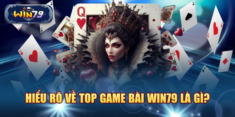 Hiểu rõ về top game bài win79 là gì?