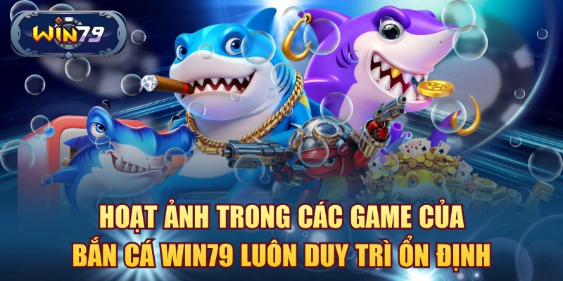 Hoạt ảnh trong các game của bắn cá win79 luôn duy trì ổn định