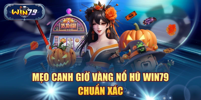 Mẹo canh giờ vàng nổ hũ win79 chuẩn xác