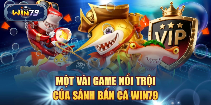 Một vài game nổi trội của sảnh bắn cá win79