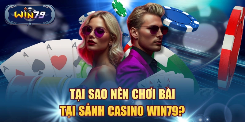 Tại sao nên chơi bài tại sảnh casino win79?