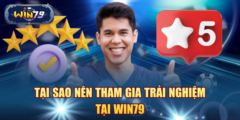 Tại sao nên tham gia trải nghiệm tại Win79
