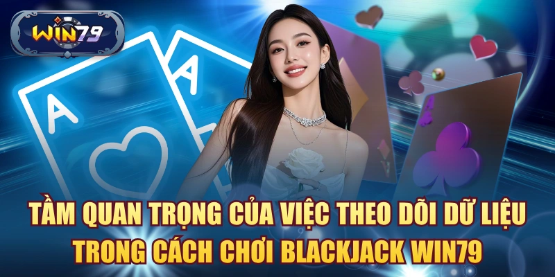 Tầm quan trọng của việc theo dõi dữ liệu trong cách chơi Blackjack Win79 