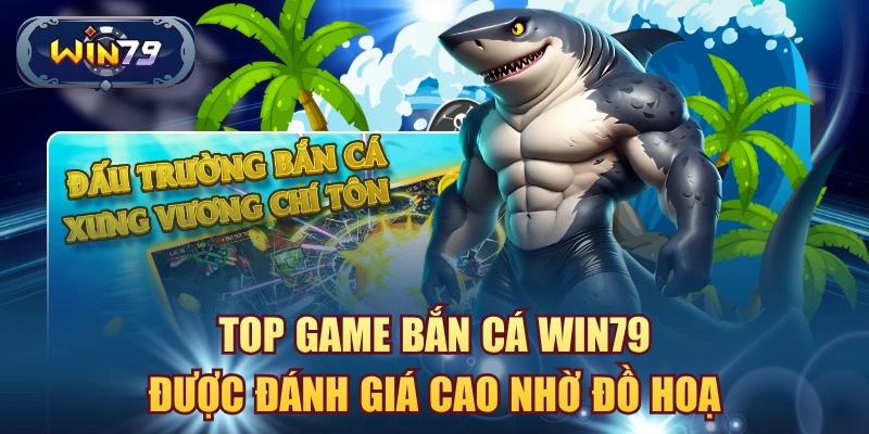 Top game bắn cá win79 được đánh giá cao nhờ đồ hoạ